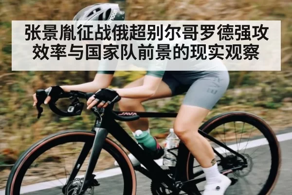 张景胤征战俄超别尔哥罗德强攻效率与国家队前景的现实观察 - leihuo